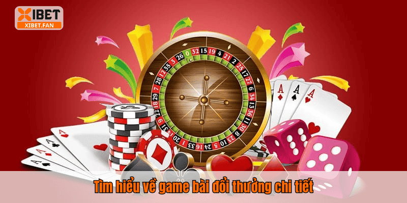 Tìm hiểu về game bài đổi thưởng chi tiết