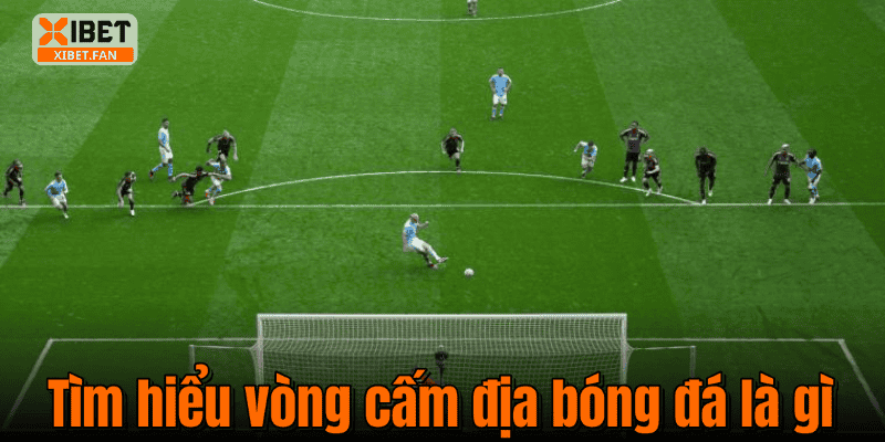Tìm hiểu vòng cấm địa bóng đá là gì