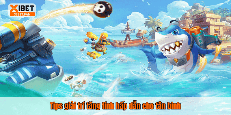 Tips giải trí tăng tính hấp dẫn cho tân binh