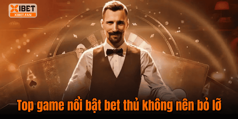 Top game nổi bật bet thủ không nên bỏ lỡ