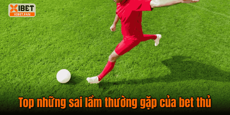 Top những sai lầm thường gặp của bet thủ
