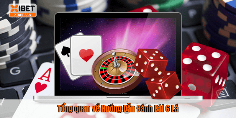 Tổng quan về Hướng Dẫn Đánh Bài 6 Lá